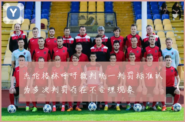 杰伦格林呼吁裁判统一判罚标准认为多次判罚存在不合理现象