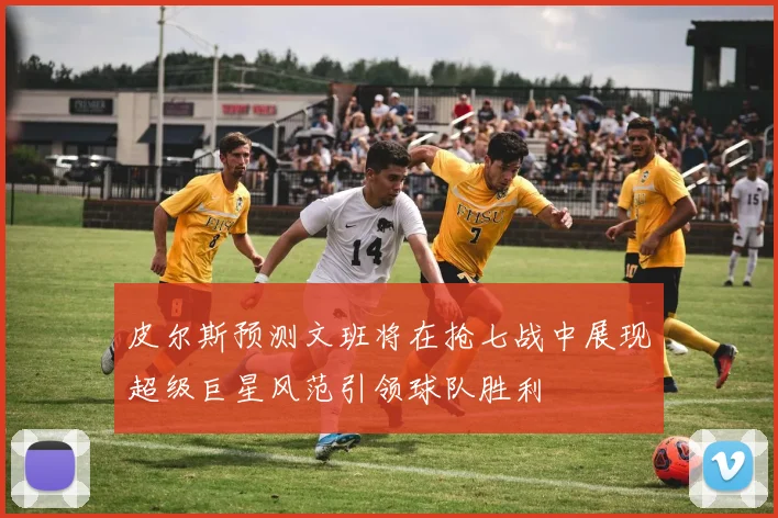 皮尔斯预测文班将在抢七战中展现超级巨星风范引领球队胜利