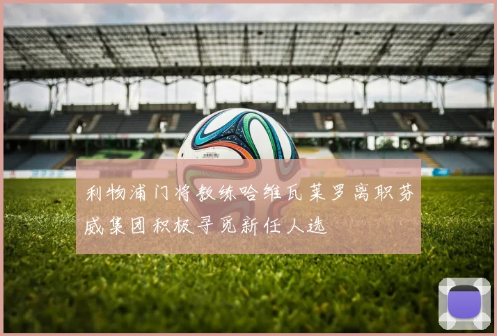 利物浦门将教练哈维瓦莱罗离职芬威集团积极寻觅新任人选