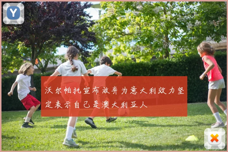 沃尔帕托宣布放弃为意大利效力坚定表示自己是澳大利亚人