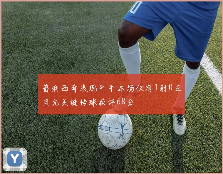 普利西奇表现平平本场仅有1射0正且无关键传球获评68分